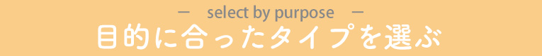 目的に合ったタイプで選ぶ