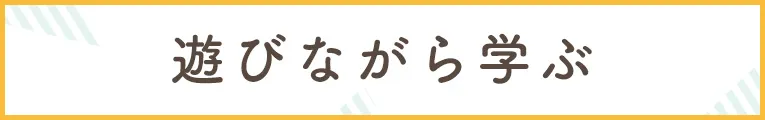 遊びながら学ぶ