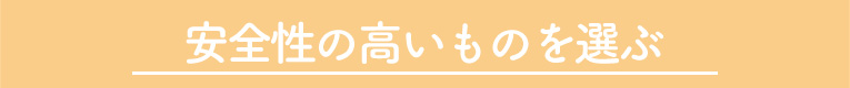 安全性の高いものを選ぶ